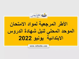 الأطر المرجعية لمواد الامتحان الموحد المحلي لنيل شهادة الدروس الابتدائية يونيو 2022